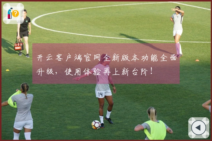 开云客户端官网全新版本功能全面升级，使用体验再上新台阶！