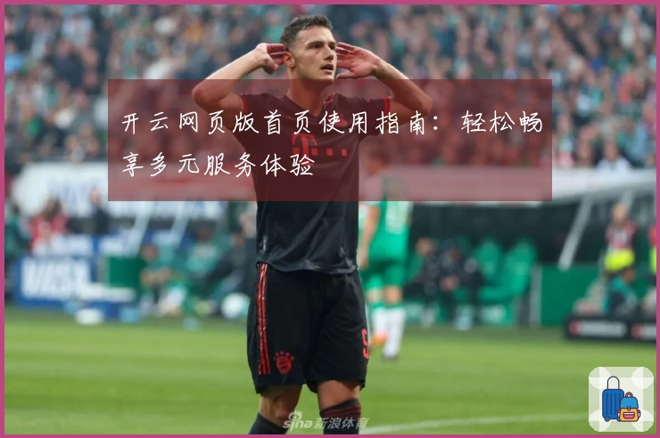 开云网页版首页使用指南：轻松畅享多元服务体验
