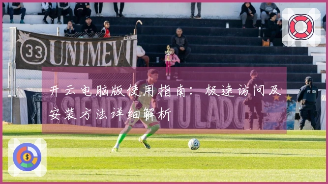 开云电脑版使用指南：极速访问及安装方法详细解析