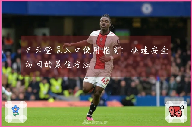 开云登录入口使用指南：快速安全访问的最佳方法