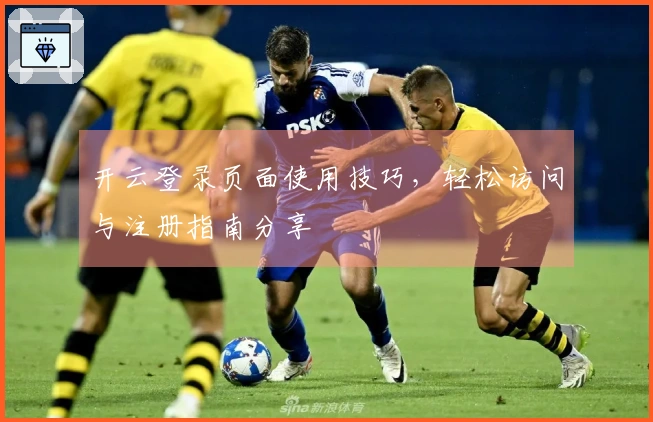 开云登录页面使用技巧，轻松访问与注册指南分享