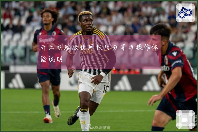 开云电脑版使用技巧分享与操作体验说明