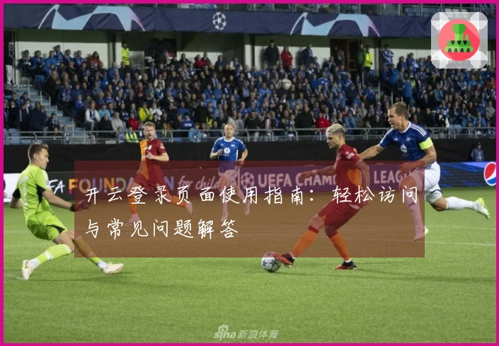 开云登录页面使用指南：轻松访问与常见问题解答