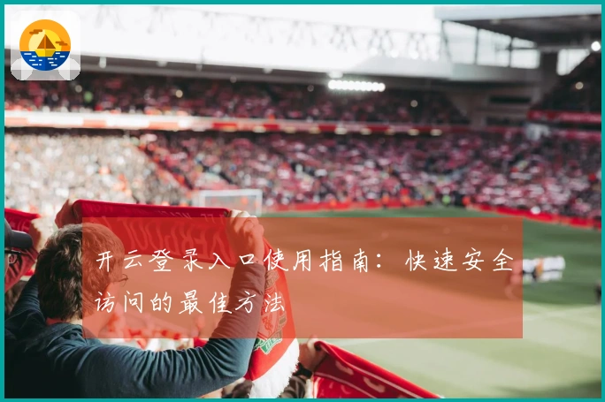 开云登录入口使用指南：快速安全访问的最佳方法