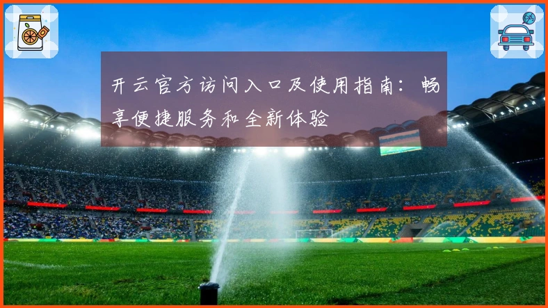 开云官方访问入口及使用指南：畅享便捷服务和全新体验