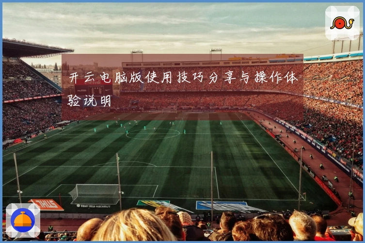 开云电脑版使用技巧分享与操作体验说明