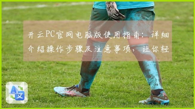 开云PC官网电脑版使用指南：详细介绍操作步骤及注意事项，让你轻松上手