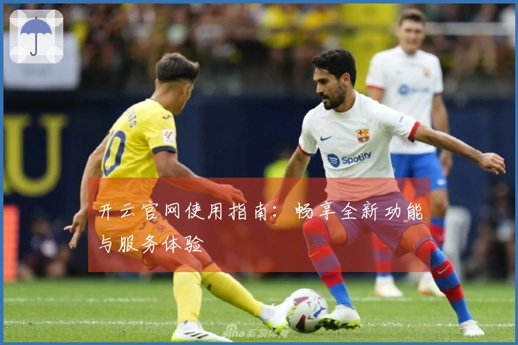 开云官网使用指南：畅享全新功能与服务体验