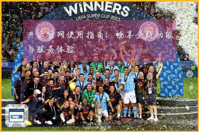 开云官网使用指南：畅享全新功能与服务体验