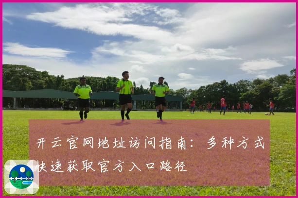 开云官网地址访问指南：多种方式快速获取官方入口路径