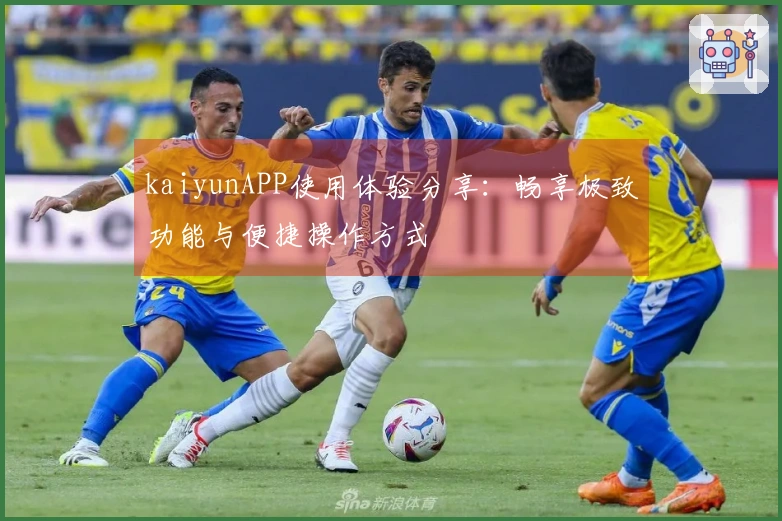 kaiyunAPP使用体验分享：畅享极致功能与便捷操作方式