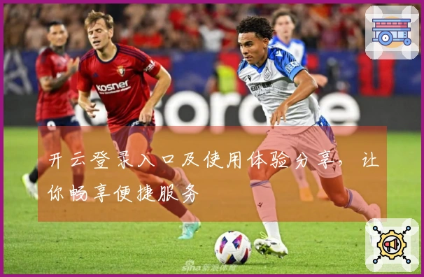 开云登录入口及使用体验分享，让你畅享便捷服务