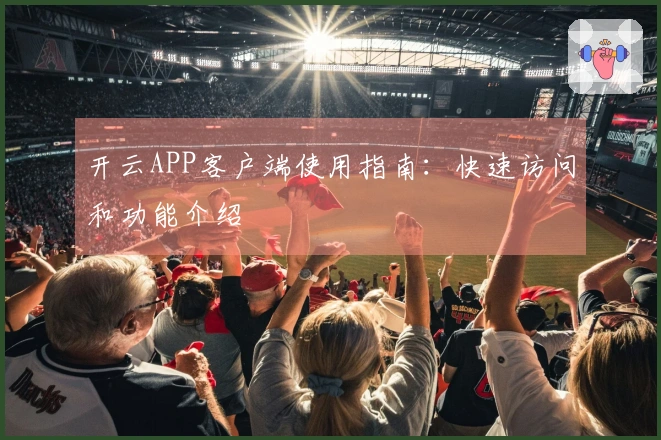 开云APP客户端使用指南：快速访问和功能介绍